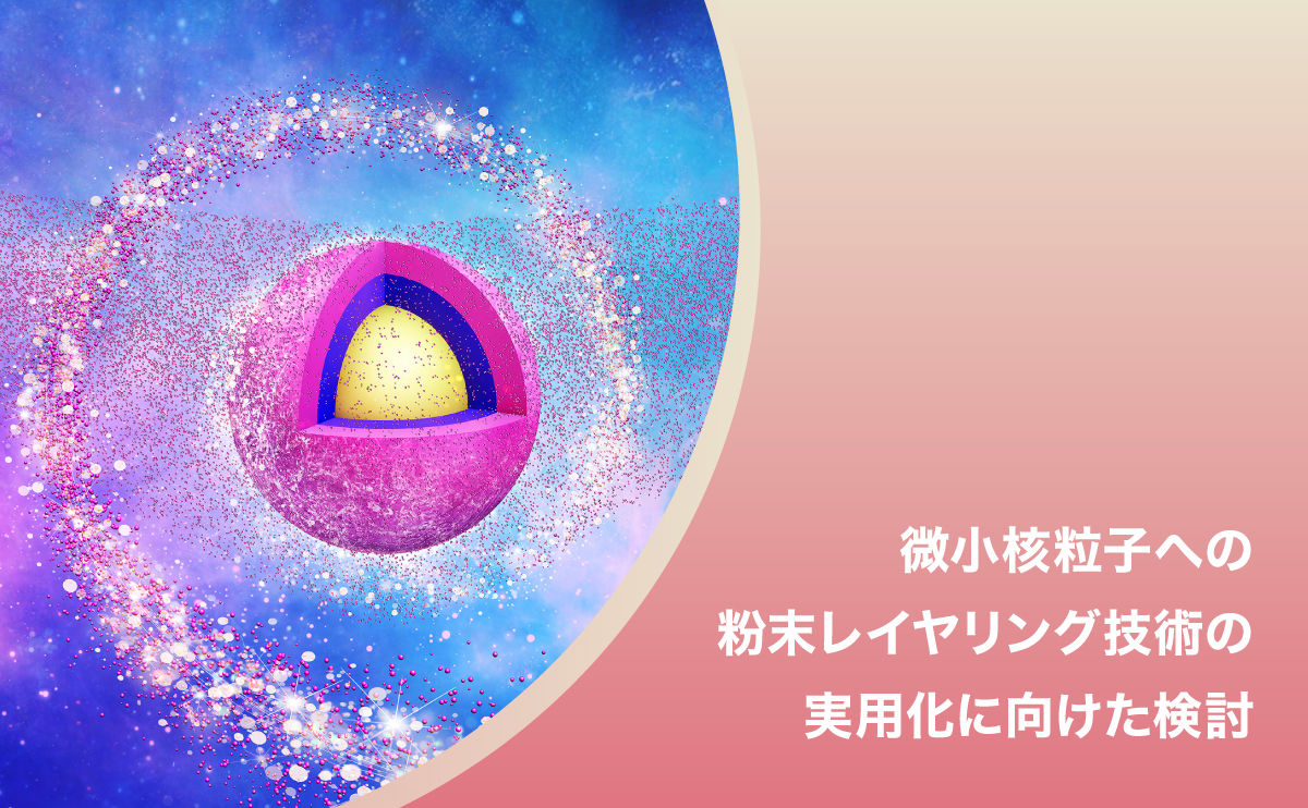 微小核粒子への粉末レイヤリング技術の実用化に向けた検討